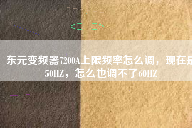 東元變頻器7200A上限頻率怎么調(diào)，現(xiàn)在是50HZ，怎么也調(diào)不了60HZ