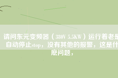 請問東元變頻器（380V 5.5KW）運行著老是自動停止stop，沒有其他的報警，這是什麼問題，