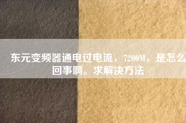 東元變頻器通電過電流，7200M，是怎么回事啊。求解決方法