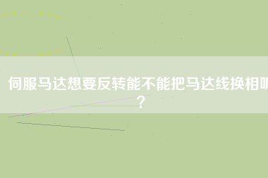 伺服馬達(dá)想要反轉(zhuǎn)能不能把馬達(dá)線換相呢？
