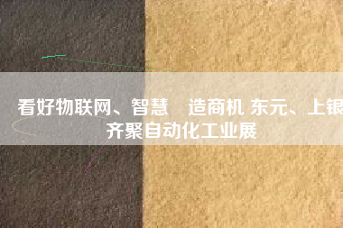 看好物聯(lián)網(wǎng)、智慧製造商機 東元、上銀齊聚自動化工業(yè)展