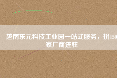 越南東元科技工業(yè)園一站式服務(wù)，拚150家廠商進(jìn)駐