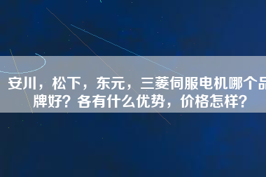 安川，松下，東元，三菱伺服電機(jī)哪個(gè)品牌好？各有什么優(yōu)勢(shì)，價(jià)格怎樣？