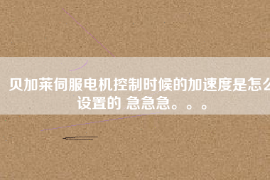 貝加萊伺服電機(jī)控制時(shí)候的加速度是怎么設(shè)置的 急急急。。。