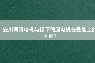 安川伺服電機(jī)與松下伺服電機(jī)在性能上的區(qū)別？