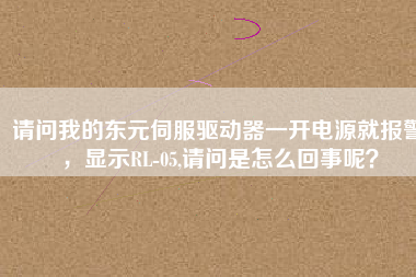 請問我的東元伺服驅(qū)動器一開電源就報警，顯示RL-05,請問是怎么回事呢？