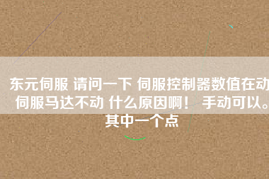 東元伺服 請問一下 伺服控制器數(shù)值在動 伺服馬達(dá)不動 什么原因?。?手動可以。其中一個點