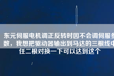 東元伺服電機(jī)調(diào)正反轉(zhuǎn)時(shí)因不會(huì)調(diào)伺服參數(shù)，我想把驅(qū)動(dòng)器輸出到馬達(dá)的三根線中任二根對(duì)換一下可以達(dá)到這個(gè)