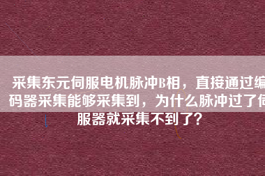 采集東元伺服電機(jī)脈沖B相，直接通過編碼器采集能夠采集到，為什么脈沖過了伺服器就采集不到了？