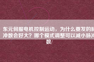 東元伺服電機(jī)控制運動，為什么要發(fā)的脈沖數(shù)會好大？哪個模式調(diào)整可以減小脈沖數(shù)/