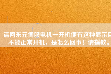 請(qǐng)問(wèn)東元伺服電機(jī)一開(kāi)機(jī)便有這種顯示且不能正常開(kāi)機(jī)，是怎么回事！請(qǐng)指教。