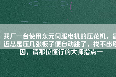 我廠一臺(tái)使用東元伺服電機(jī)的壓花機(jī)，最近總是壓幾張板子便自動(dòng)跳了，找不出原因，請(qǐng)那位懂行的大師指點(diǎn)一