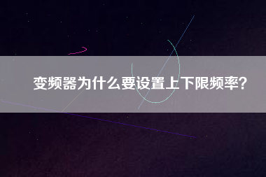 變頻器為什么要設(shè)置上下限頻率？