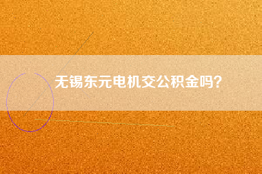無(wú)錫東元電機(jī)交公積金嗎？