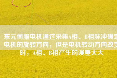 東元伺服電機(jī)通過(guò)采集A相、B相脈沖確定電機(jī)的旋轉(zhuǎn)方向，但是電機(jī)轉(zhuǎn)動(dòng)方向改變時(shí)，A相、B相產(chǎn)生的誤差太大