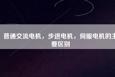 普通交流電機，步進電機，伺服電機的主要區(qū)別