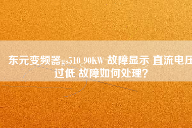 東元變頻器gs510 90KW 故障顯示 直流電壓過低 故障如何處理？