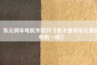 東元剎車電機(jī)外型尺寸是不是和東元普通電機(jī)一樣？