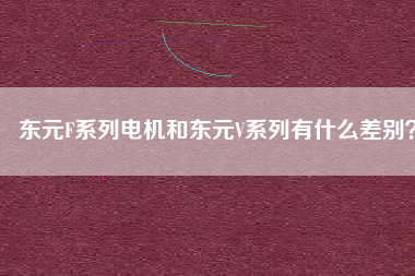 東元F系列電機和東元V系列有什么差別？